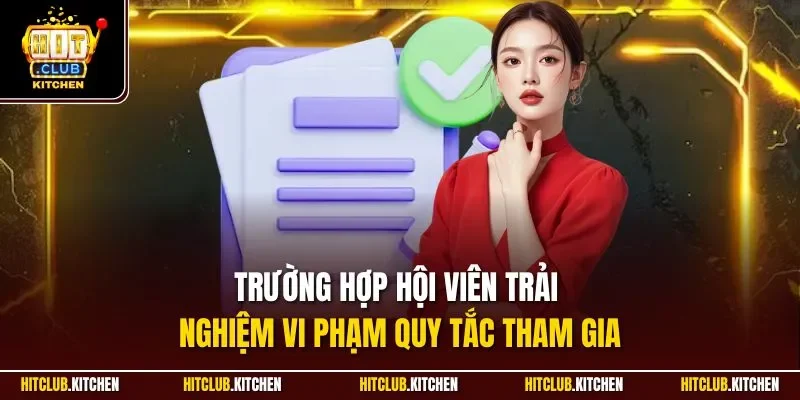 Điều Kiện Tham Gia Hitclub | Quy Tắc Quan Trọng 2025 Trường hợp hội viên trải nghiệm vi phạm quy tắc tham gia