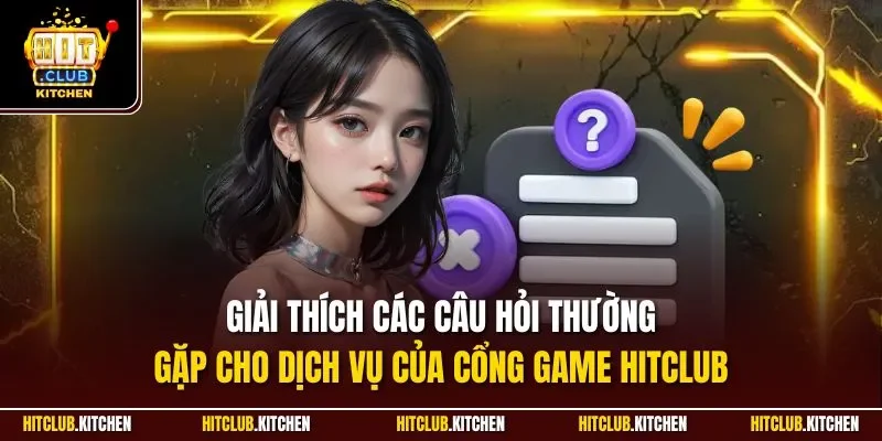 Câu Hỏi Thường Gặp Hitclub| Giải Đáp Chi Tiết Từng Thắc Mắc Giải thích các câu hỏi thường gặp cho dịch vụ của cổng game Hitclub