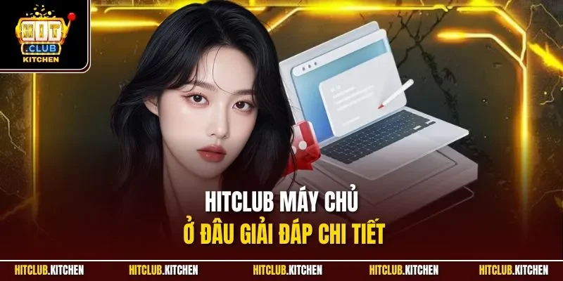Hitclub Máy Chủ Ở Đâu? Cập Nhật Thông Tin Mới 2025 Hitclub máy chủ ở đâu giải đáp chi tiết