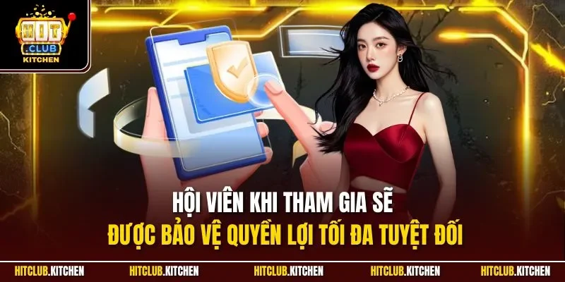 Hội viên khi tham gia sẽ được bảo vệ quyền lợi tối đa tuyệt đối