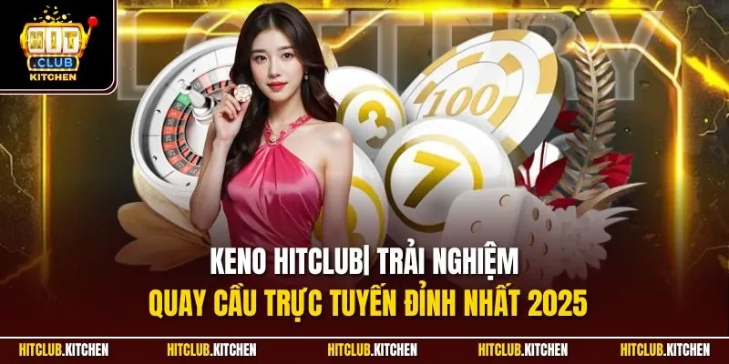 Keno Hitclub| Trải Nghiệm Quay Cầu Trực Tuyến Đỉnh Nhất 2025 Keno Hitclub| Trải Nghiệm Quay Cầu Trực Tuyến Đỉnh Nhất 2025